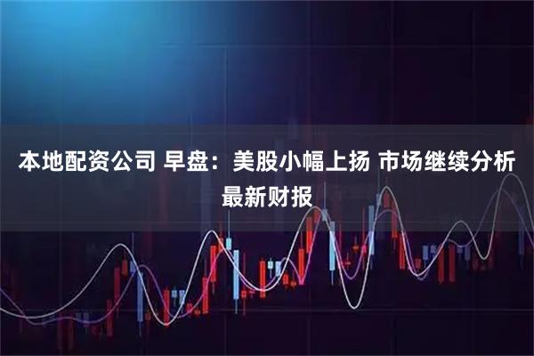 本地配资公司 早盘：美股小幅上扬 市场继续分析最新财报
