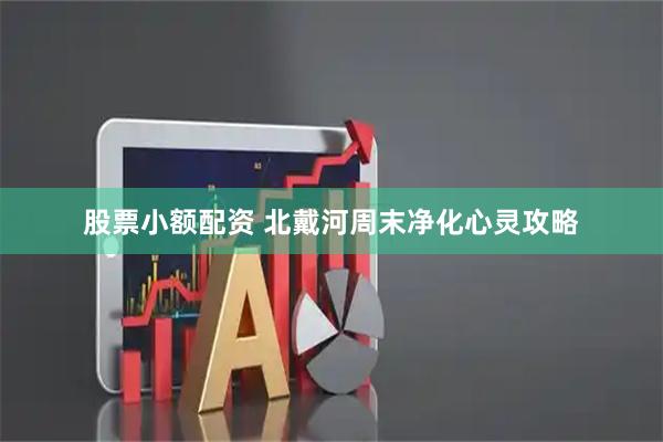 股票小额配资 北戴河周末净化心灵攻略