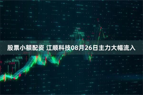 股票小额配资 江顺科技08月26日主力大幅流入