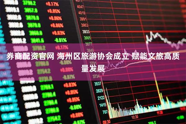券商配资官网 海州区旅游协会成立 赋能文旅高质量发展
