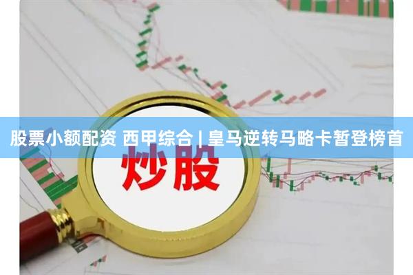 股票小额配资 西甲综合 | 皇马逆转马略卡暂登榜首