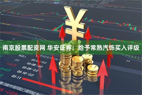 南京股票配资网 华安证券：给予常熟汽饰买入评级