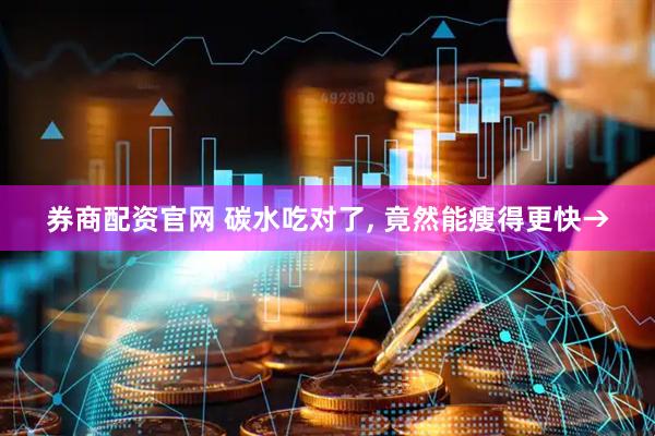 券商配资官网 碳水吃对了, 竟然能瘦得更快→