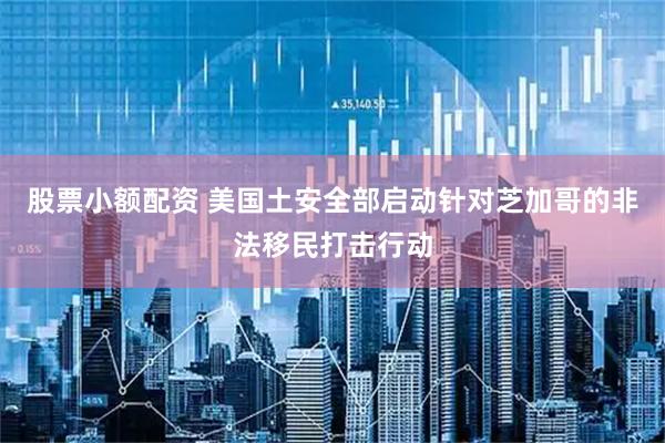 股票小额配资 美国土安全部启动针对芝加哥的非法移民打击行动