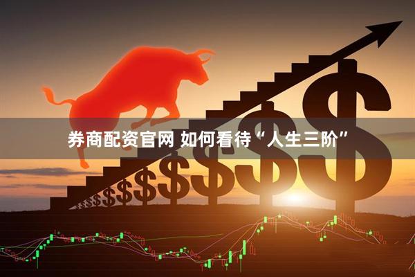 券商配资官网 如何看待“人生三阶”