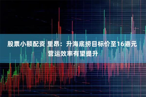 股票小额配资 里昂：升海底捞目标价至16港元 营运效率有望提升