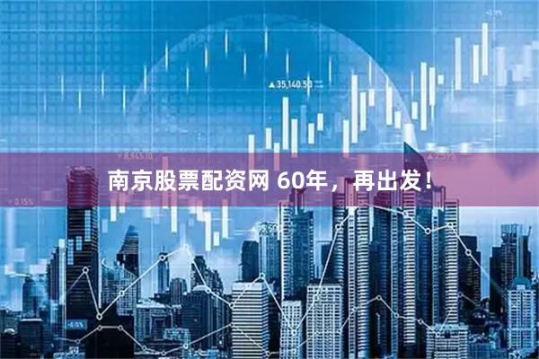 南京股票配资网 60年，再出发！
