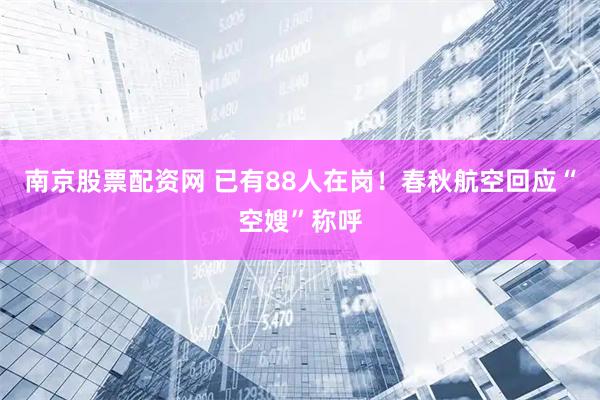 南京股票配资网 已有88人在岗！春秋航空回应“空嫂”称呼