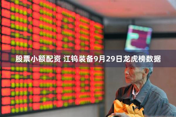 股票小额配资 江钨装备9月29日龙虎榜数据