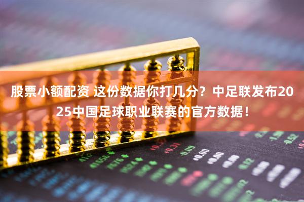 股票小额配资 这份数据你打几分？中足联发布2025中国足球职业联赛的官方数据！