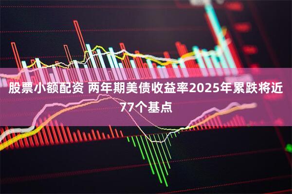 股票小额配资 两年期美债收益率2025年累跌将近77个基点