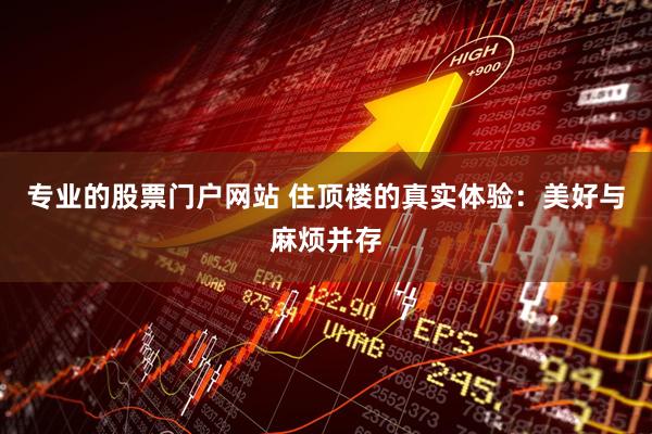 专业的股票门户网站 住顶楼的真实体验：美好与麻烦并存