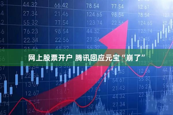网上股票开户 腾讯回应元宝“崩了”