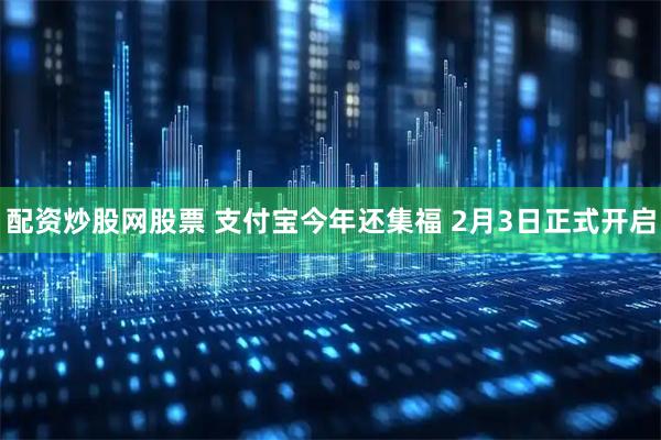 配资炒股网股票 支付宝今年还集福 2月3日正式开启