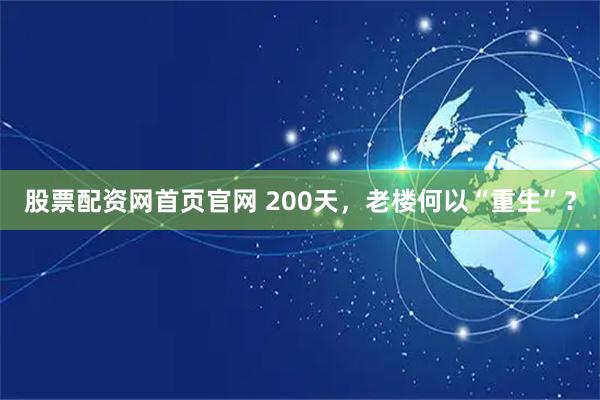 股票配资网首页官网 200天，老楼何以“重生”？
