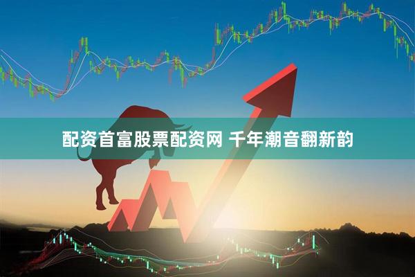 配资首富股票配资网 千年潮音翻新韵