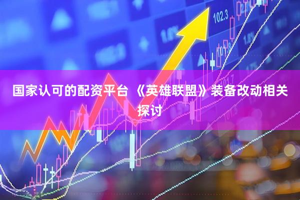 国家认可的配资平台 《英雄联盟》装备改动相关探讨
