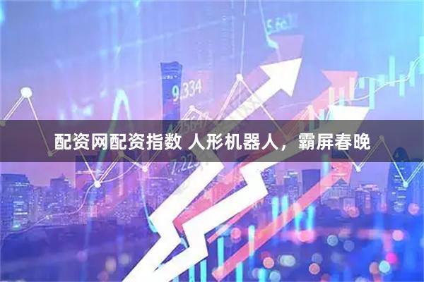配资网配资指数 人形机器人，霸屏春晚