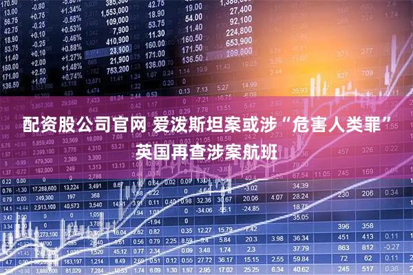 配资股公司官网 爱泼斯坦案或涉“危害人类罪”英国再查涉案航班