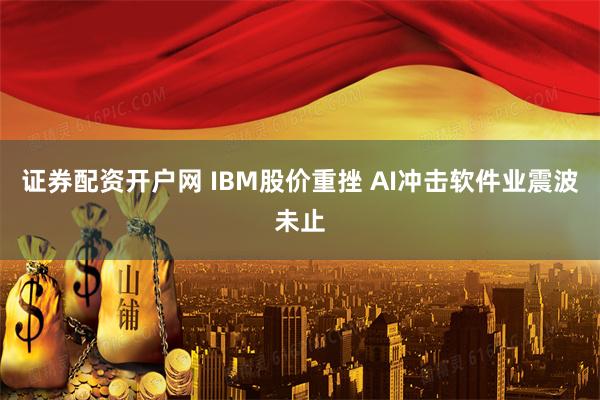 证券配资开户网 IBM股价重挫 AI冲击软件业震波未止