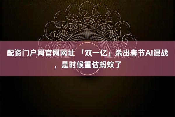 配资门户网官网网址 「双一亿」杀出春节AI混战，是时候重估蚂蚁了