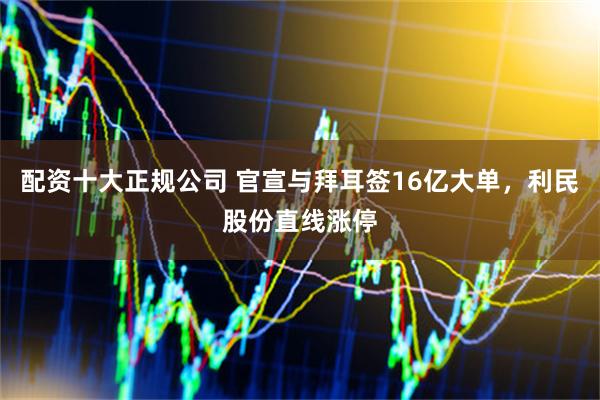 配资十大正规公司 官宣与拜耳签16亿大单，利民股份直线涨停