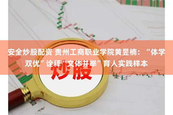 安全炒股配资 贵州工商职业学院黄昱楠：“体学双优”诠释“文体并举”育人实践样本