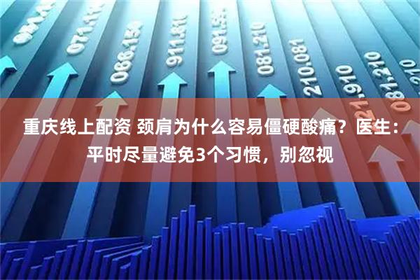 重庆线上配资 颈肩为什么容易僵硬酸痛？医生：平时尽量避免3个习惯，别忽视