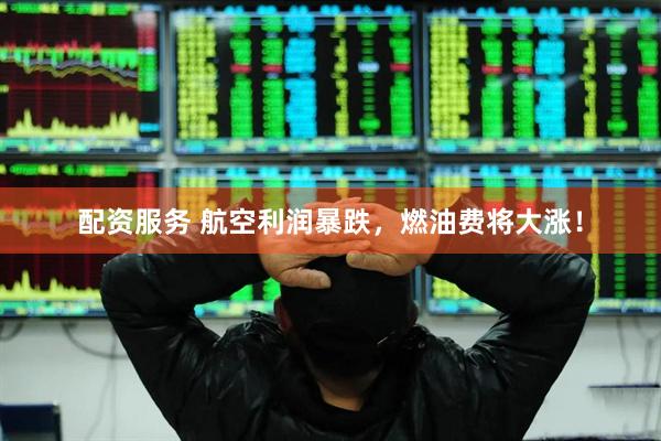 配资服务 航空利润暴跌，燃油费将大涨！