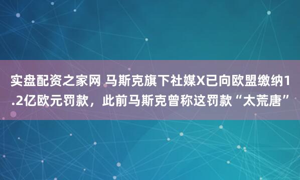 实盘配资之家网 马斯克旗下社媒X已向欧盟缴纳1.2亿欧元罚款，此前马斯克曾称这罚款“太荒唐”