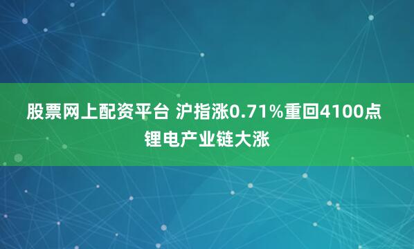 股票网上配资平台 沪指涨0.71%重回4100点 锂电产业链大涨