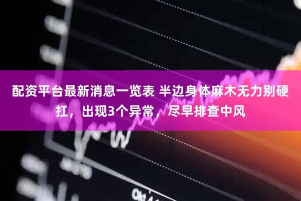 配资平台最新消息一览表 半边身体麻木无力别硬扛，出现3个异常，尽早排查中风