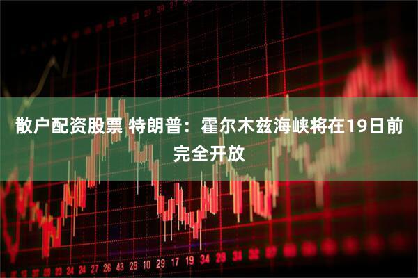 散户配资股票 特朗普：霍尔木兹海峡将在19日前完全开放