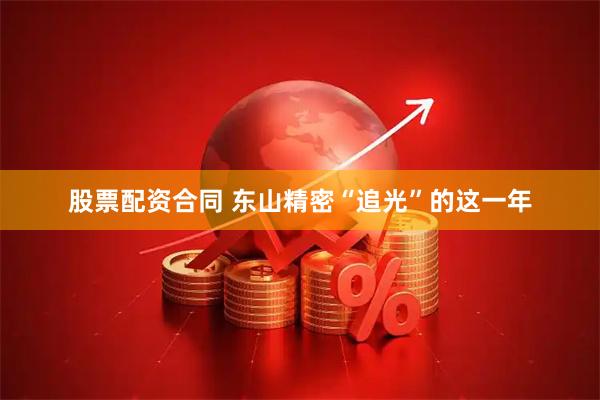 股票配资合同 东山精密“追光”的这一年