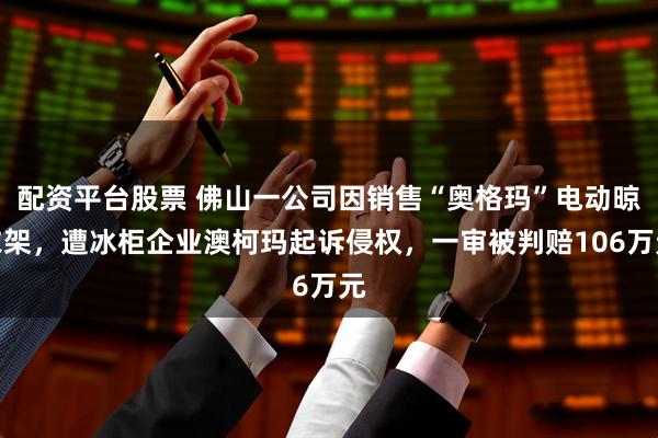配资平台股票 佛山一公司因销售“奥格玛”电动晾衣架，遭冰柜企业澳柯玛起诉侵权，一审被判赔106万元