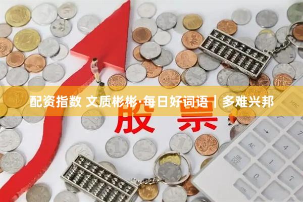 配资指数 文质彬彬·每日好词语｜多难兴邦